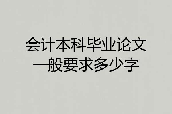 会计本科毕业论文一般要求多少字
