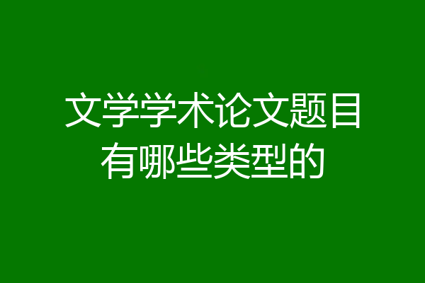 文学学术论文题目有哪些类型的