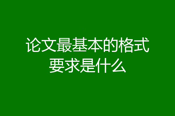 论文最基本的格式要求是什么