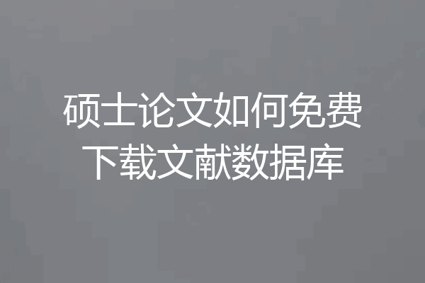 硕士论文如何免费下载文献数据库
