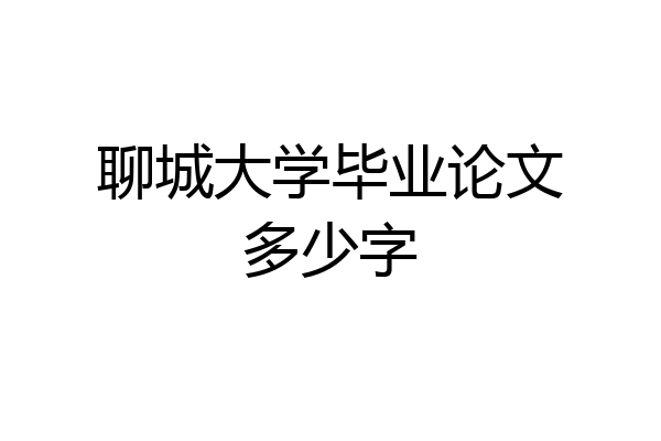 聊城大学毕业论文多少字