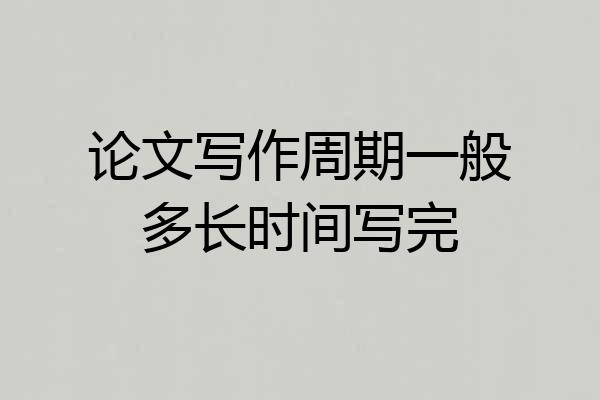 论文写作周期一般多长时间写完