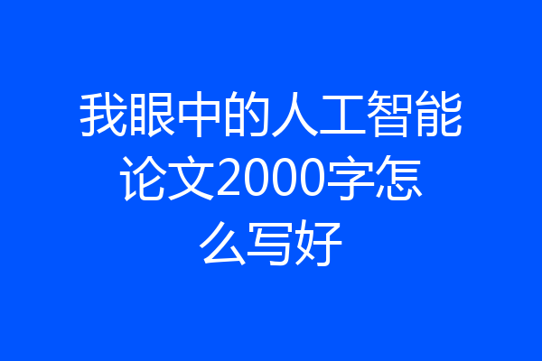 我眼中的人工智能论文2000字怎么写好