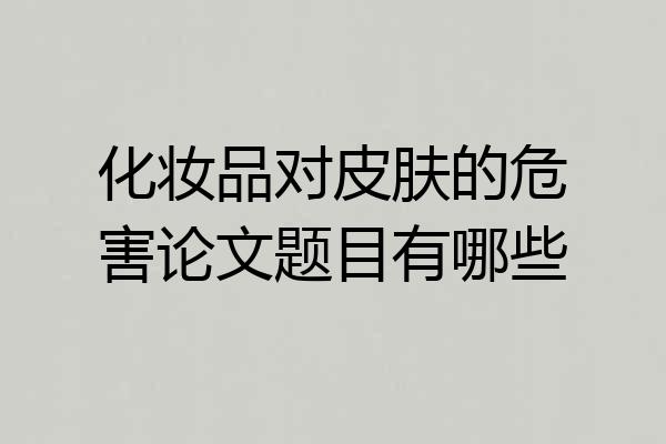 化妆品对皮肤的危害论文题目有哪些