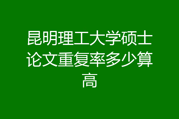 昆明理工大学硕士论文重复率多少算高