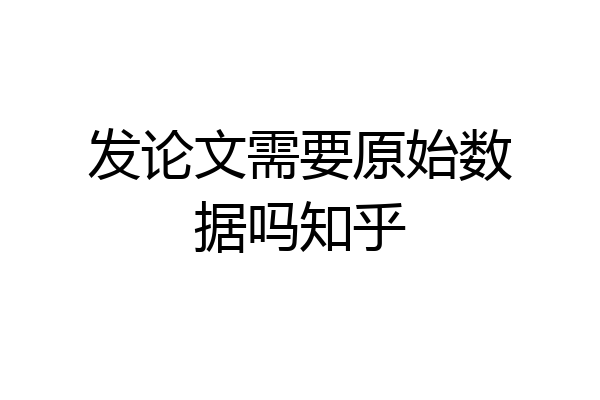 发论文需要原始数据吗知乎
