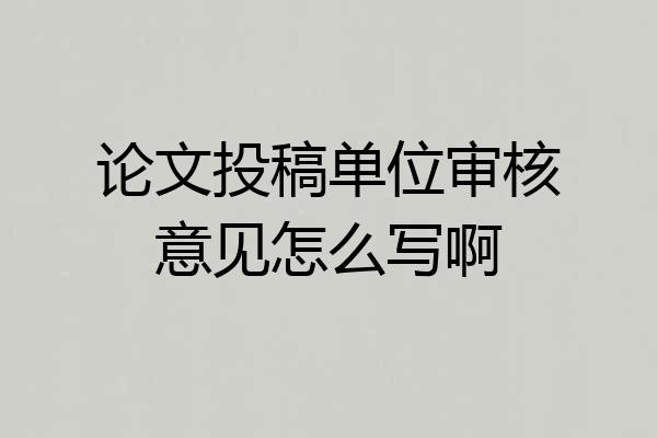 论文投稿单位审核意见怎么写啊