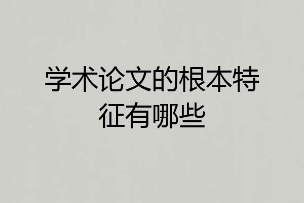 学术论文的根本特征有哪些