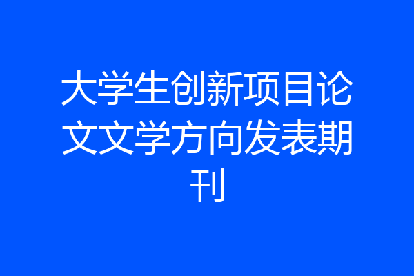 大学生创新项目论文文学方向发表期刊