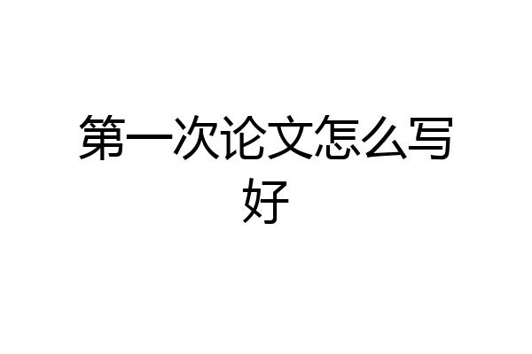第一次论文怎么写好