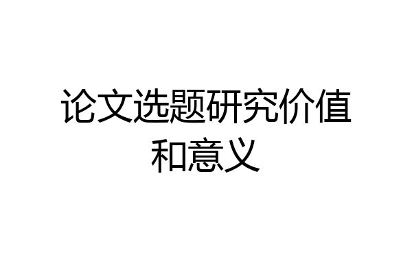 论文选题研究价值和意义