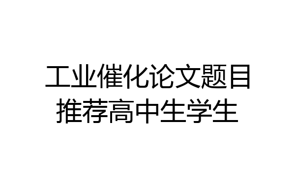 工业催化论文题目推荐高中生学生