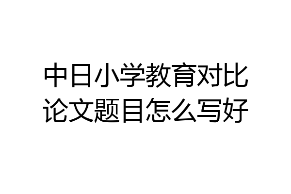 中日小学教育对比论文题目怎么写好