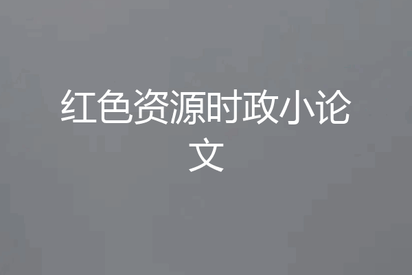 红色资源时政小论文