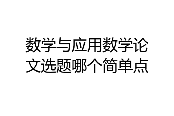 数学与应用数学论文选题哪个简单点