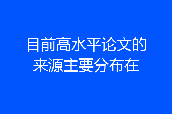 目前高水平论文的来源主要分布在