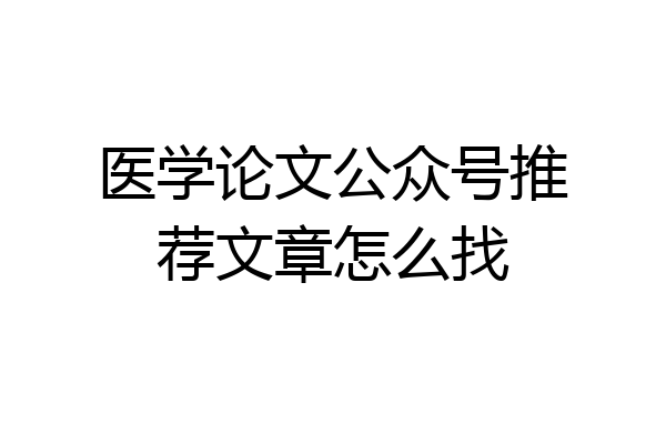 医学论文公众号推荐文章怎么找