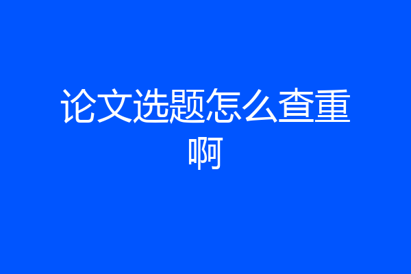 论文选题怎么查重啊