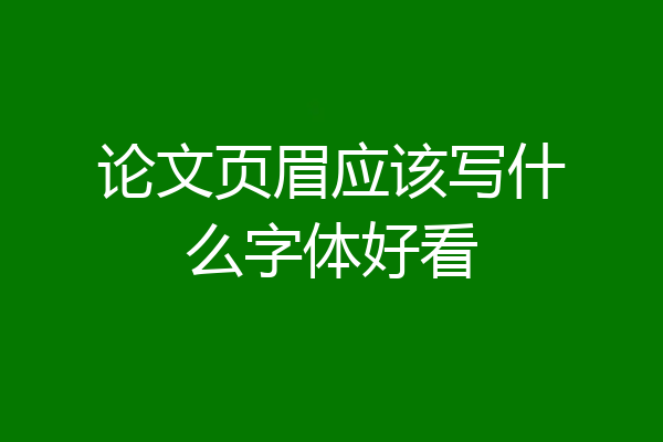 论文页眉应该写什么字体好看