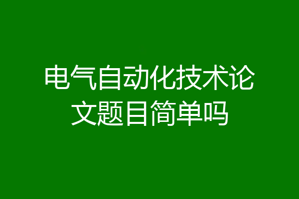 电气自动化技术论文题目简单吗