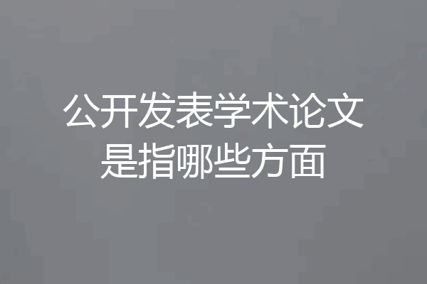 公开发表学术论文是指哪些方面