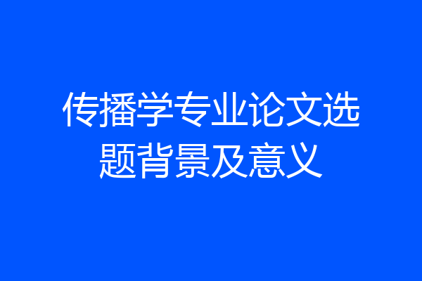 传播学专业论文选题背景及意义
