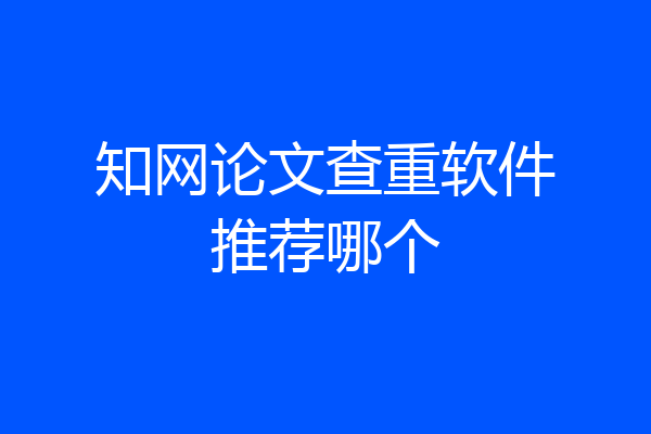 知网论文查重软件推荐哪个