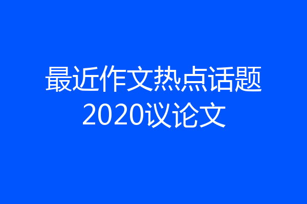 最近作文热点话题2020议论文