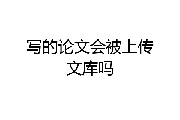 写的论文会被上传文库吗