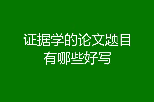 证据学的论文题目有哪些好写