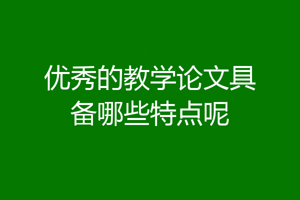 优秀的教学论文具备哪些特点呢