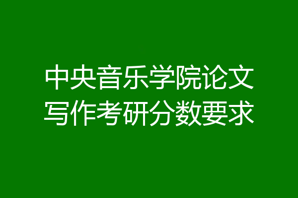 中央音乐学院论文写作考研分数要求