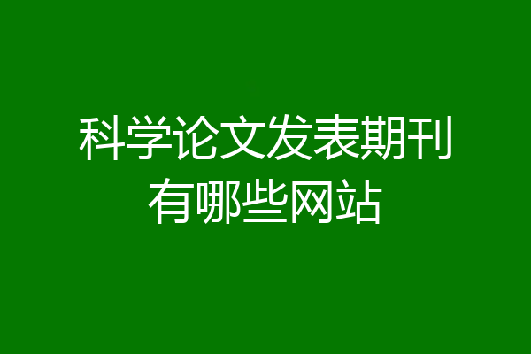 科学论文发表期刊有哪些网站
