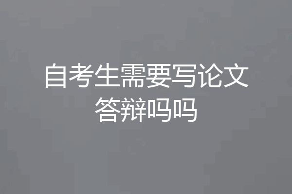 自考生需要写论文答辩吗吗