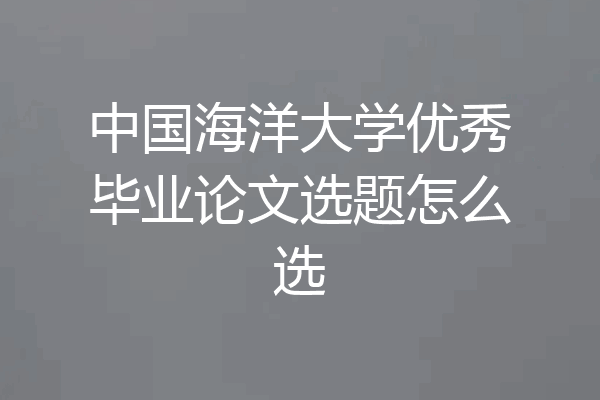 中国海洋大学优秀毕业论文选题怎么选