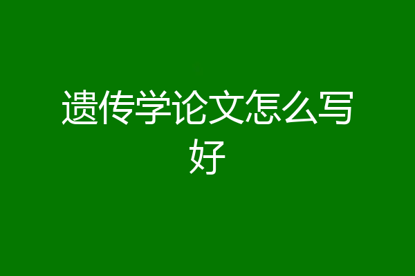 遗传学论文怎么写好