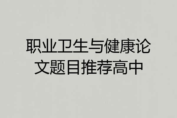 职业卫生与健康论文题目推荐高中