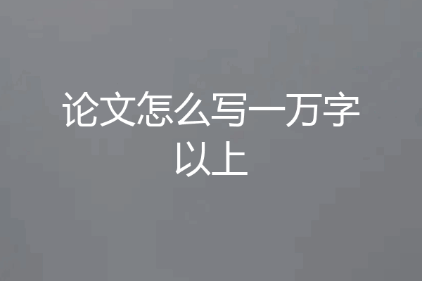 论文怎么写一万字以上