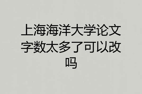 上海海洋大学论文字数太多了可以改吗