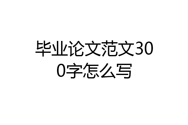 毕业论文范文300字怎么写