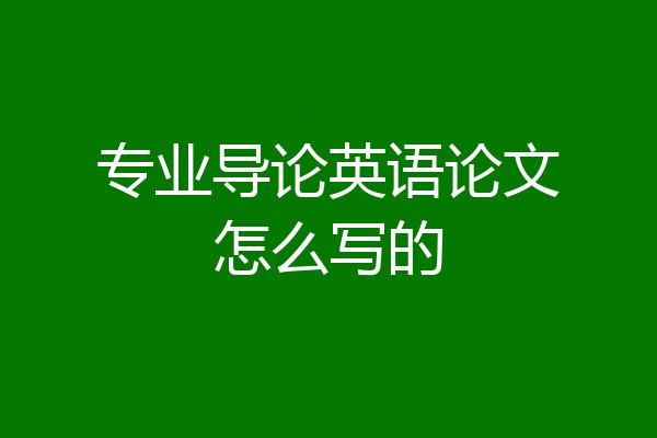 专业导论英语论文怎么写的