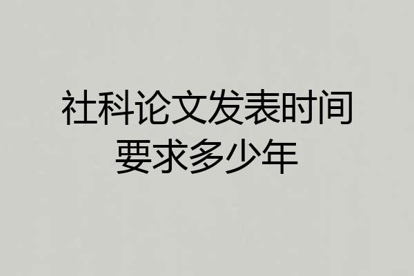 社科论文发表时间要求多少年