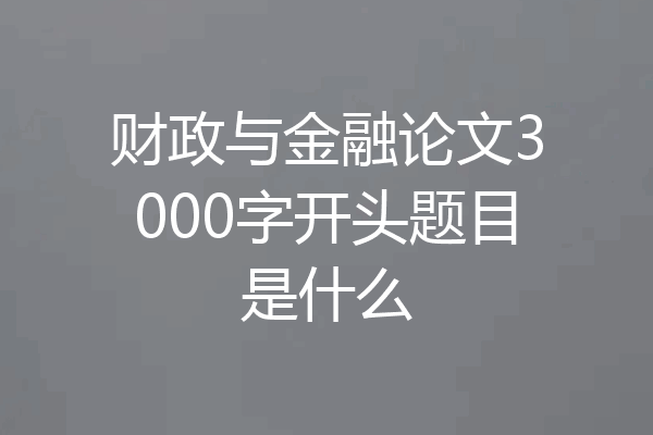财政与金融论文3000字开头题目是什么