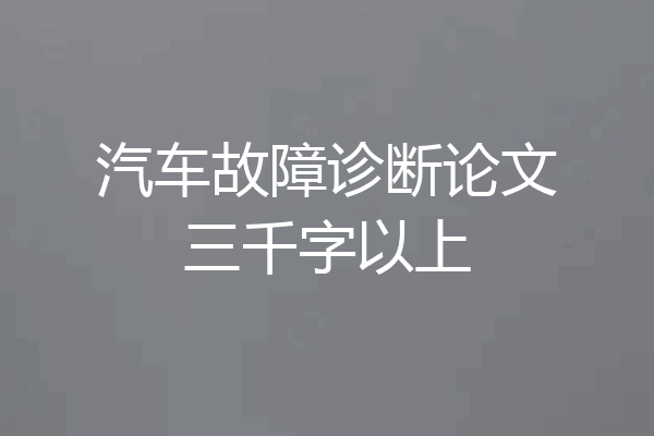 汽车故障诊断论文三千字以上