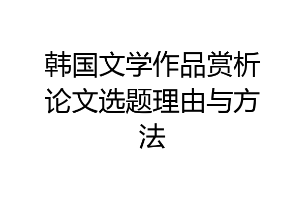 韩国文学作品赏析论文选题理由与方法