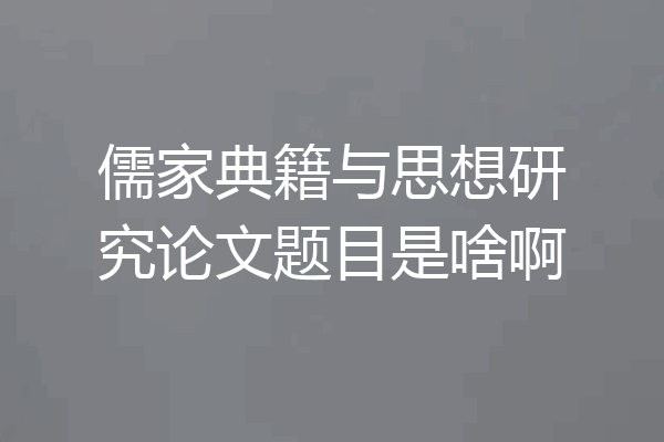 儒家典籍与思想研究论文题目是啥啊