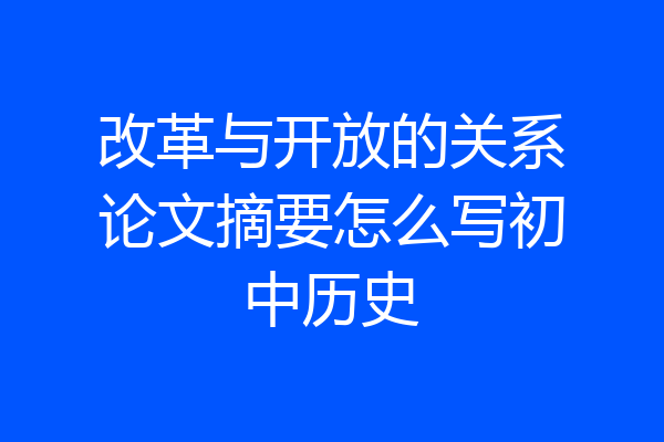 改革与开放的关系论文摘要怎么写初中历史