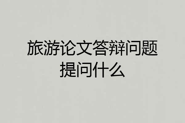 旅游论文答辩问题提问什么