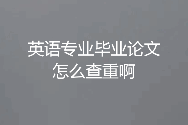 英语专业毕业论文怎么查重啊