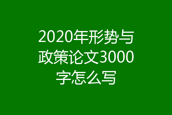 2020年形势与政策论文3000字怎么写